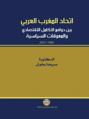 cover image of إتحاد المغرب العربي بين دوافع التكامل الإقتصادي والمعوقات السياسية 1989-2007